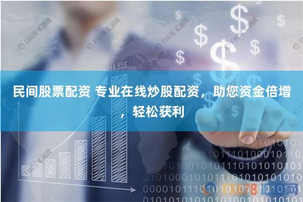 民间股票配资 专业在线炒股配资，助您资金倍增，轻松获利