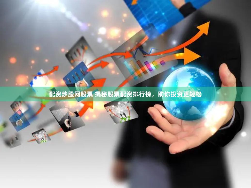 配资炒股网股票 揭秘股票配资排行榜，助你投资更轻松
