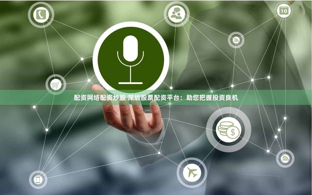 配资网络配资炒股 深圳股票配资平台：助您把握投资良机