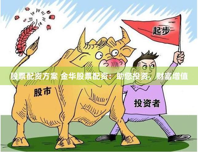 股票配资方案 金华股票配资：助您投资，财富增值