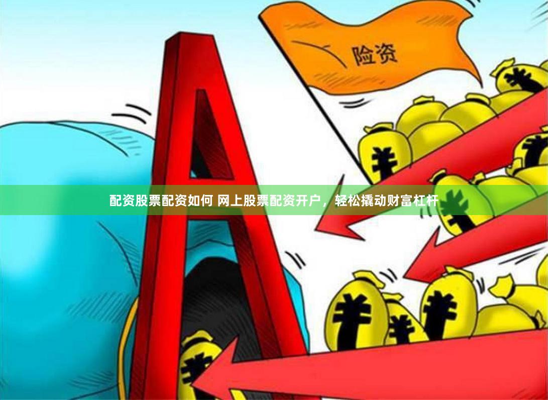 配资股票配资如何 网上股票配资开户，轻松撬动财富杠杆