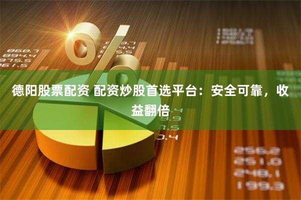 德阳股票配资 配资炒股首选平台：安全可靠，收益翻倍