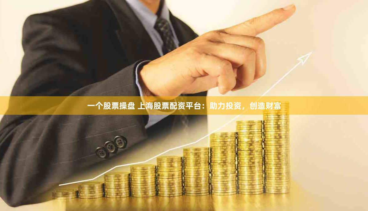 一个股票操盘 上海股票配资平台：助力投资，创造财富