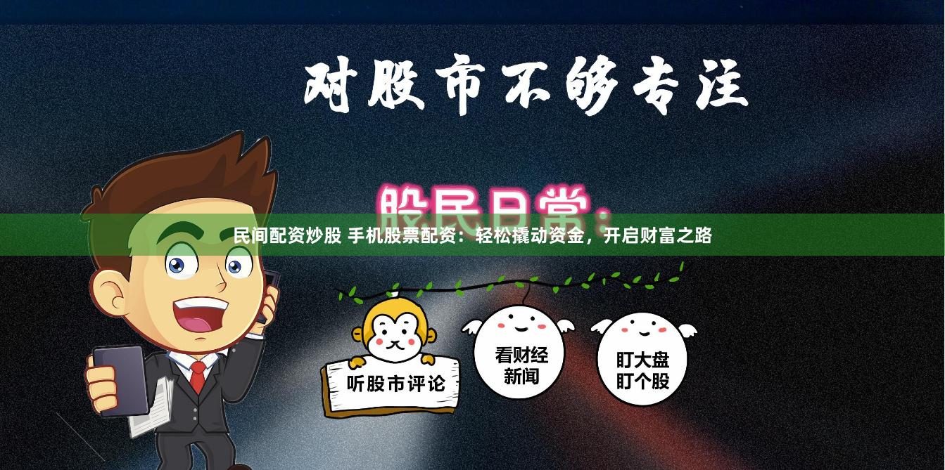 民间配资炒股 手机股票配资：轻松撬动资金，开启财富之路