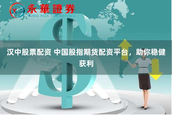汉中股票配资 中国股指期货配资平台，助你稳健获利