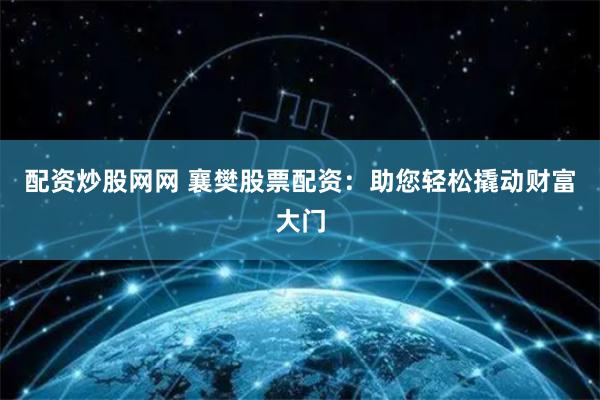 配资炒股网网 襄樊股票配资：助您轻松撬动财富大门