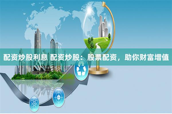 配资炒股利息 配资炒股：股票配资，助你财富增值
