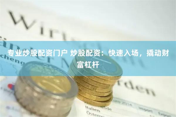 专业炒股配资门户 炒股配资：快速入场，撬动财富杠杆