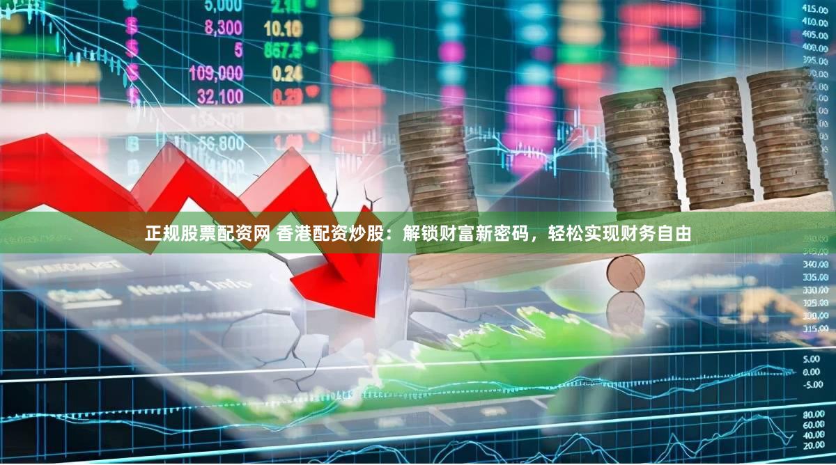 正规股票配资网 香港配资炒股：解锁财富新密码，轻松实现财务自由