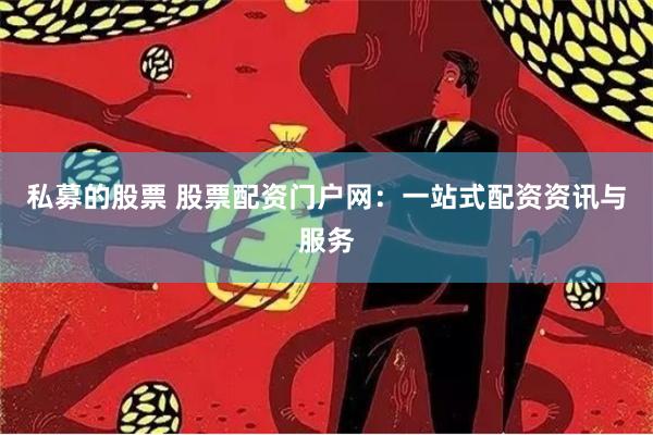 私募的股票 股票配资门户网：一站式配资资讯与服务