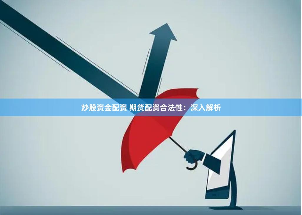 炒股资金配资 期货配资合法性：深入解析