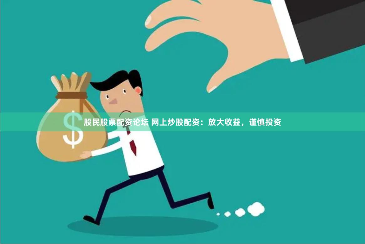 股民股票配资论坛 网上炒股配资：放大收益，谨慎投资