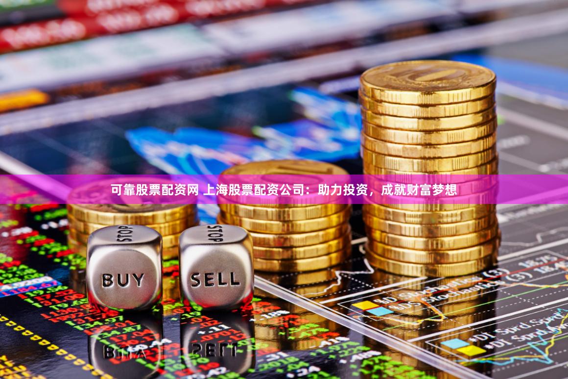 可靠股票配资网 上海股票配资公司：助力投资，成就财富梦想