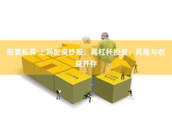 股票私募 上网配资炒股：高杠杆投资，风险与收益并存