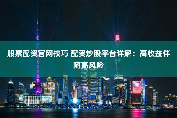 股票配资官网技巧 配资炒股平台详解：高收益伴随高风险