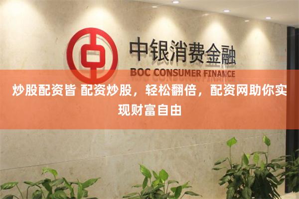 炒股配资皆 配资炒股，轻松翻倍，配资网助你实现财富自由