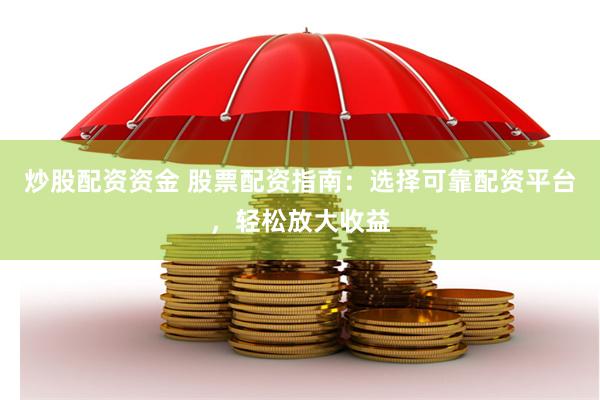 炒股配资资金 股票配资指南：选择可靠配资平台，轻松放大收益