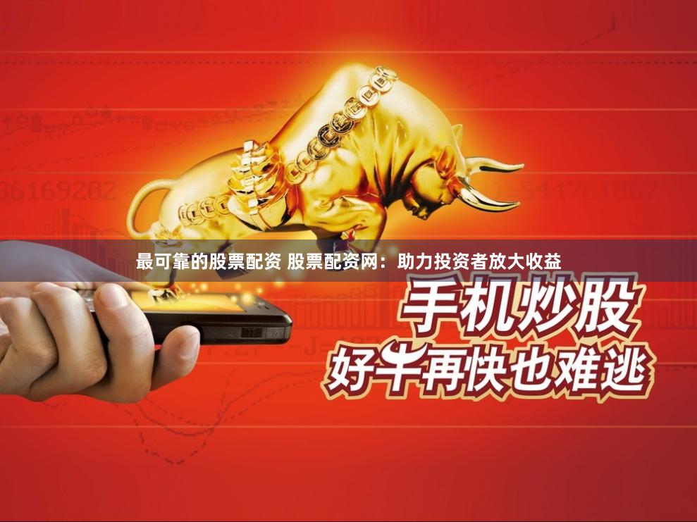 最可靠的股票配资 股票配资网：助力投资者放大收益