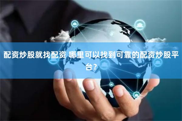 配资炒股就找配资 哪里可以找到可靠的配资炒股平台？