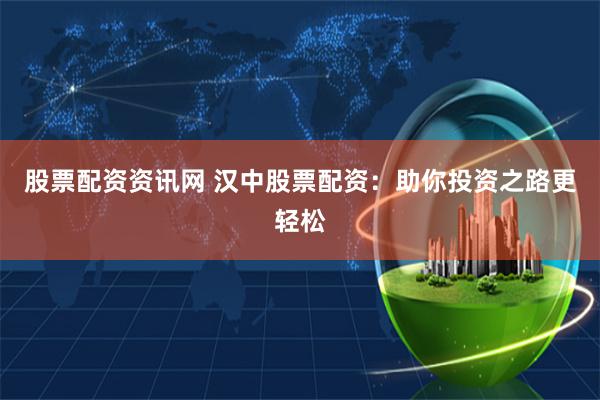 股票配资资讯网 汉中股票配资：助你投资之路更轻松