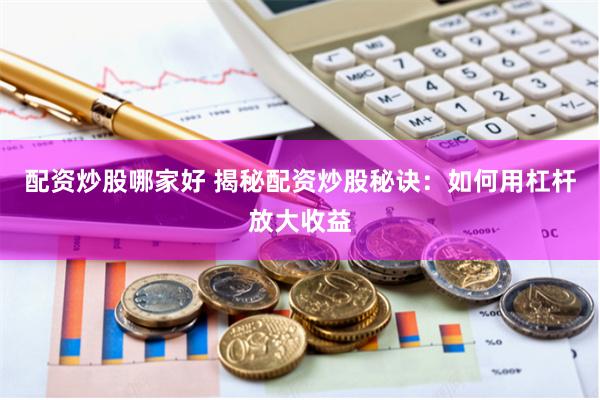 配资炒股哪家好 揭秘配资炒股秘诀：如何用杠杆放大收益