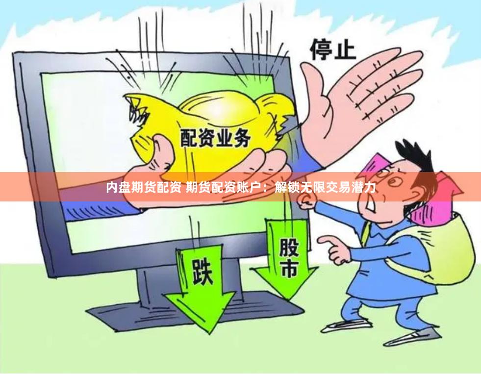 内盘期货配资 期货配资账户：解锁无限交易潜力
