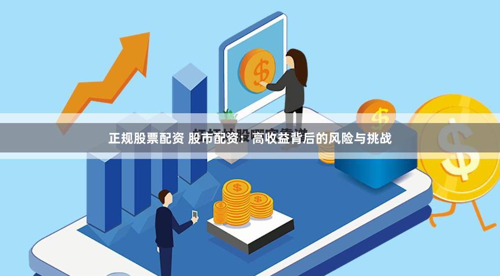 正规股票配资 股市配资：高收益背后的风险与挑战