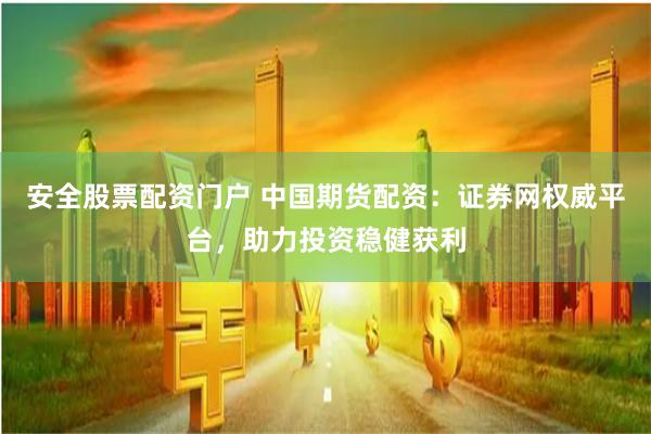 安全股票配资门户 中国期货配资:证券网权威平台,助力投资稳健获利