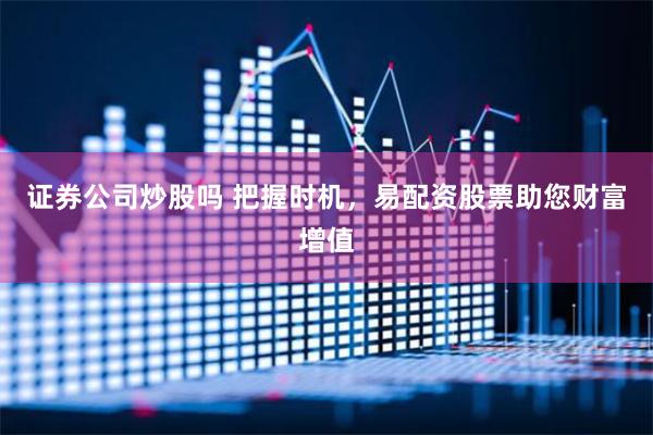 证券公司炒股吗 把握时机,易配资股票助您财富增值