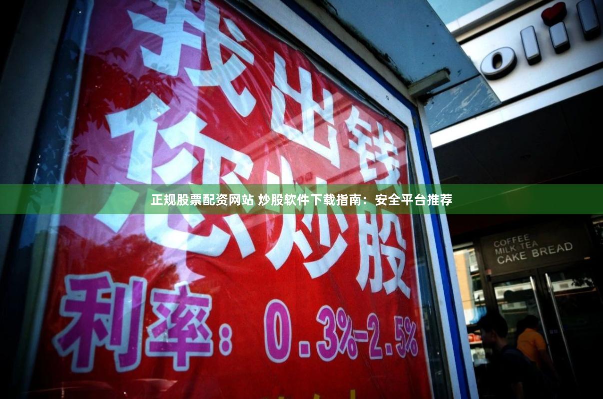 正规股票配资网站 炒股软件下载指南:安全平台推荐